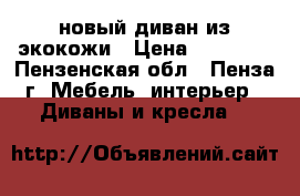 новый диван из экокожи › Цена ­ 14 000 - Пензенская обл., Пенза г. Мебель, интерьер » Диваны и кресла   